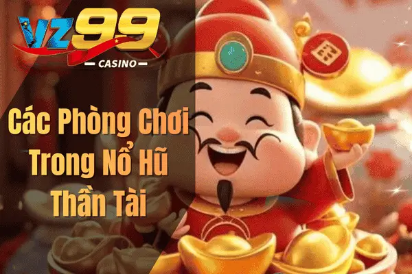 Nổ Hũ Thần Tài VZ99 – Khám Phá Cơ Hội Chiến Thắng Lớn Các Phòng Chơi Trong Nổ Hũ Thần Tài