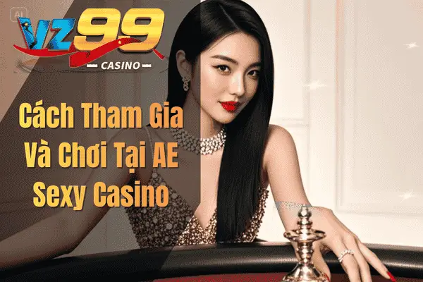 AE Sexy Casino VZ99 – Trải Nghiệm Cá Cược Với Các Dealer Quyến Rũ Cách Tham Gia Và Chơi Tại AE Sexy Casino