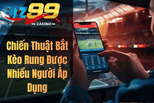 Kèo Rung VZ99 – Bí Quyết Bắt Cơ Hội Cược Trực Tiếp Hiệu Quả Chiến Thuật Bắt Kèo Rung Được Nhiều Người Áp Dụng