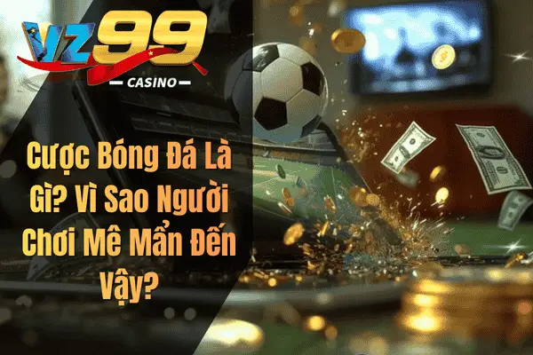 Cược Bóng Đá – Bí Quyết Cá Cược Thể Thao Vừa Vui Vừa Có Thưởng Cược Bóng Đá Là Gì? Vì Sao Người Chơi Mê Mẩn Đến Vậy?