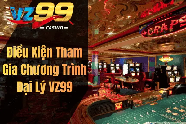 Đại Lý VZ99 – Cơ Hội Hợp Tác Kiếm Thu Nhập Online Bền Vững Điều Kiện Tham Gia Chương Trình Đại Lý VZ99