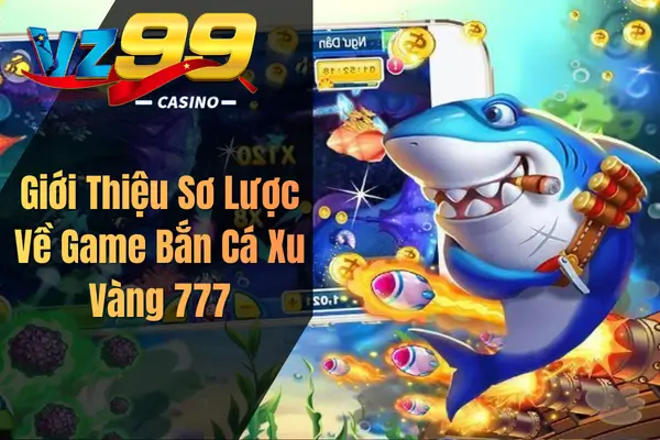 Bắn Cá Xu Vàng 777 – Siêu Phẩm Game Đổi Thưởng Hấp Dẫn Cho Game Thủ Giới Thiệu Sơ Lược Về Game Bắn Cá Xu Vàng 777