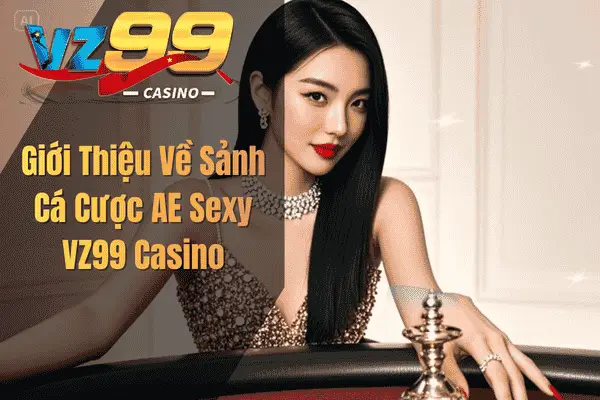 AE Sexy Casino VZ99 – Trải Nghiệm Cá Cược Với Các Dealer Quyến Rũ Giới Thiệu Về Sảnh Cá Cược AE Sexy VZ99 Casino