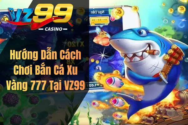 Bắn Cá Xu Vàng 777 – Siêu Phẩm Game Đổi Thưởng Hấp Dẫn Cho Game Thủ Hướng Dẫn Cách Chơi Bắn Cá Xu Vàng 777 Tại VZ99