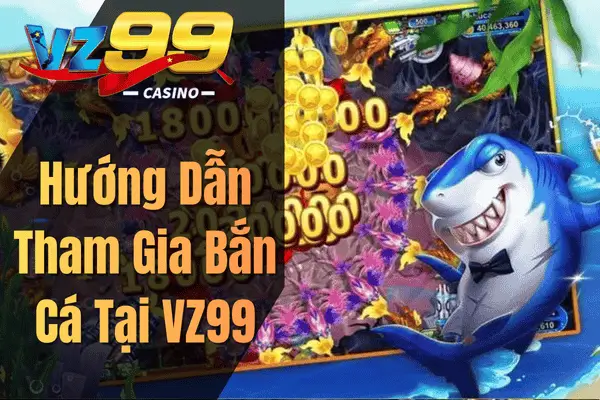 Bắn Cá Đổi Thưởng – Trải Nghiệm Săn Cá Hấp Dẫn Cùng VZ99 Hướng Dẫn Tham Gia Bắn Cá Tại VZ99