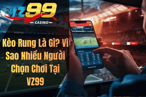 Kèo Rung VZ99 – Bí Quyết Bắt Cơ Hội Cược Trực Tiếp Hiệu Quả Kèo Rung Là Gì? Vì Sao Nhiều Người Chọn Chơi Tại VZ99