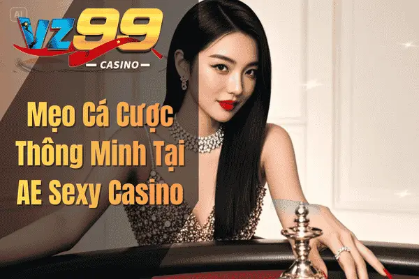 AE Sexy Casino VZ99 – Trải Nghiệm Cá Cược Với Các Dealer Quyến Rũ Mẹo Cá Cược Thông Minh Tại AE Sexy Casino