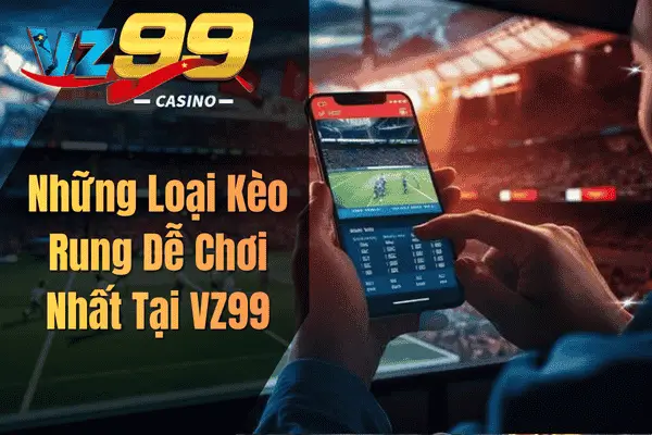 Kèo Rung VZ99 – Bí Quyết Bắt Cơ Hội Cược Trực Tiếp Hiệu Quả Những Loại Kèo Rung Dễ Chơi Nhất Tại VZ99