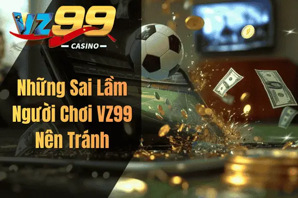 Cược Bóng Đá – Bí Quyết Cá Cược Thể Thao Vừa Vui Vừa Có Thưởng Những Sai Lầm Người Chơi VZ99 Nên Tránh