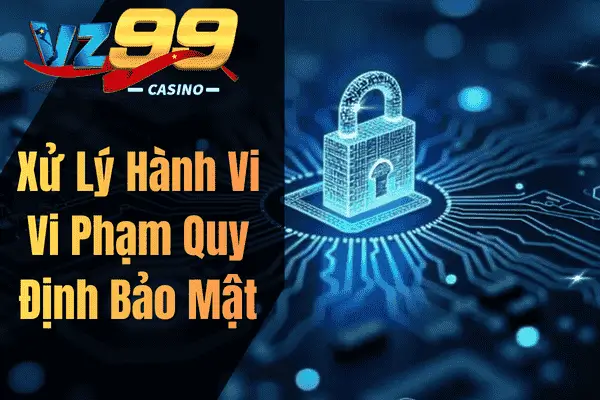 Chính Sách Bảo Mật VZ99 – Quy Định Bảo Vệ Thông Tin Người Dùng Xử Lý Hành Vi Vi Phạm Quy Định Bảo Mật
