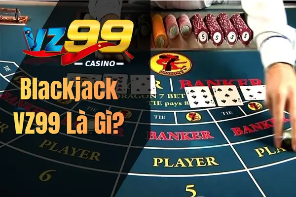 Blackjack VZ99 – Hướng Dẫn Chơi Chi Tiết Giúp Hội Viên Dễ Dàng Thắng Lớn Blackjack VZ99 Là Gì?