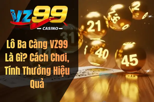 Lô Ba Càng VZ99 Là Gì? Cách Chơi, Tính Thưởng Hiệu Quả